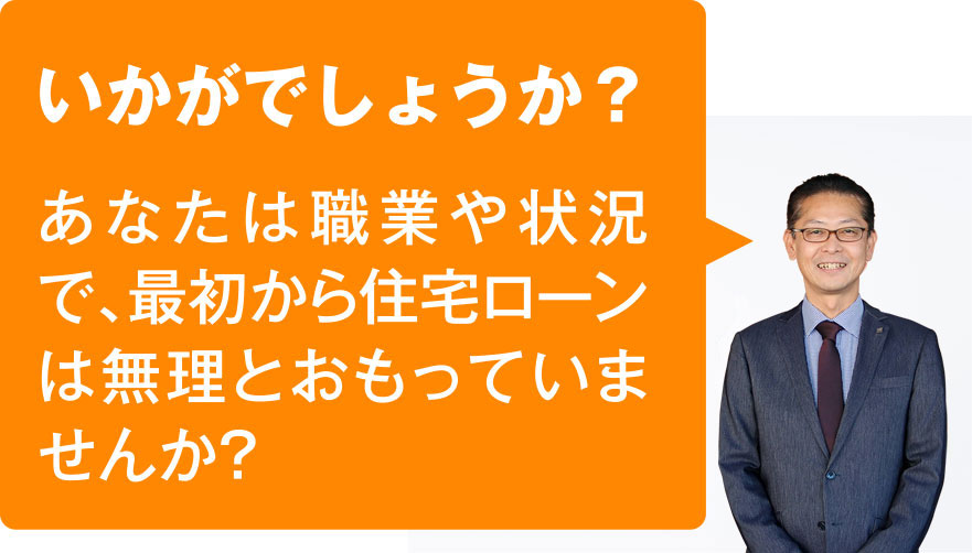 いかかでしょうか?あなたは職業や状況で、最初から住宅ローンは無理とおもっていませんか?