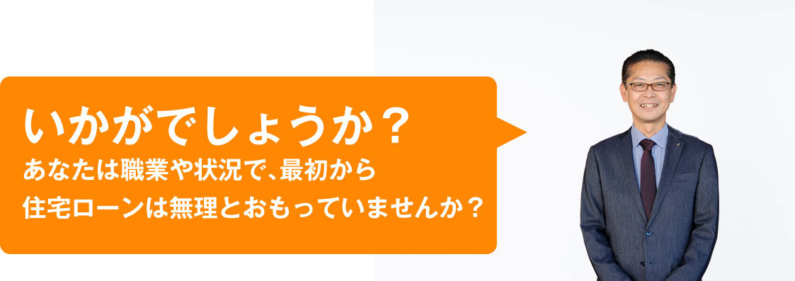 いかかでしょうか?あなたは職業や状況で、最初から住宅ローンは無理とおもっていませんか?